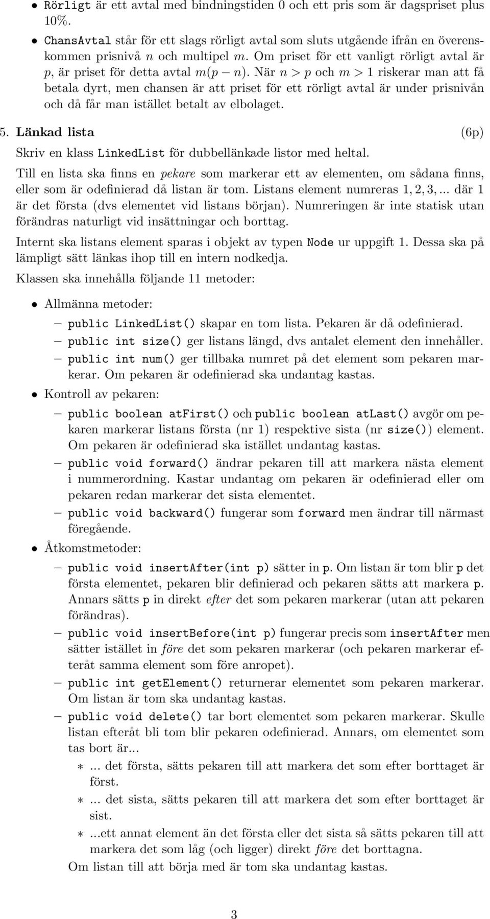 När n>poch m>1 riskerar man att få betala dyrt, men chansen är att priset för ett rörligt avtal är under prisnivån och då får man istället betalt av elbolaget. 5.