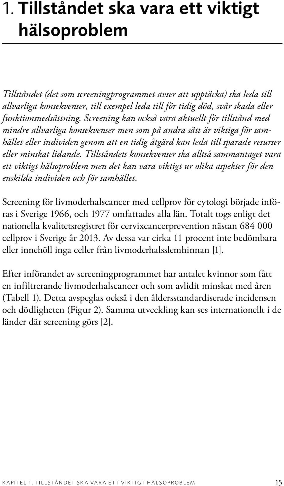 Screening kan också vara aktuellt för tillstånd med mindre allvarliga konsekvenser men som på andra sätt är viktiga för samhället eller individen genom att en tidig åtgärd kan leda till sparade