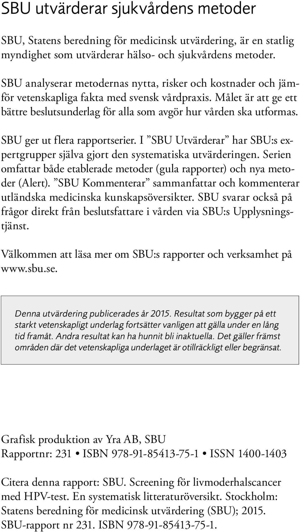 SBU ger ut flera rapportserier. I SBU Utvärderar har SBU:s ex - pertgrupper själva gjort den systematiska utvärderingen.