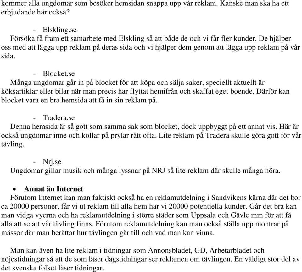 - Blocket.se Många ungdomar går in på blocket för att köpa och sälja saker, speciellt aktuellt är köksartiklar eller bilar när man precis har flyttat hemifrån och skaffat eget boende.