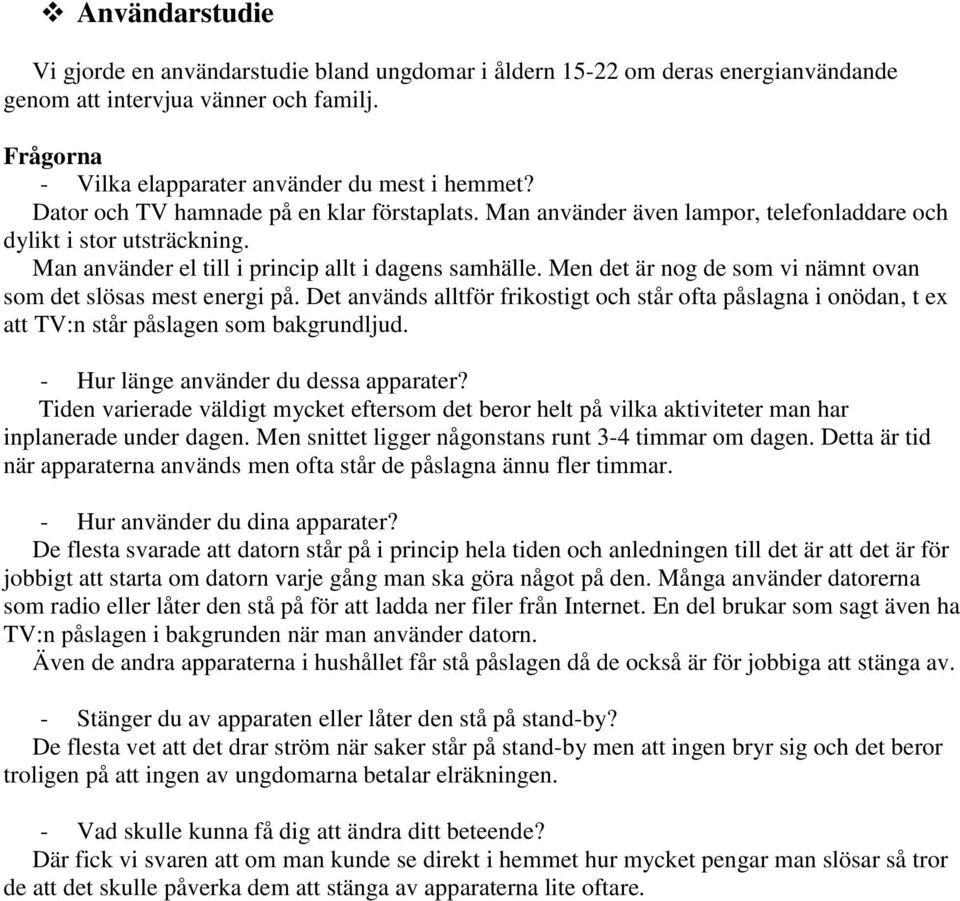 Men det är nog de som vi nämnt ovan som det slösas mest energi på. Det används alltför frikostigt och står ofta påslagna i onödan, t ex att TV:n står påslagen som bakgrundljud.