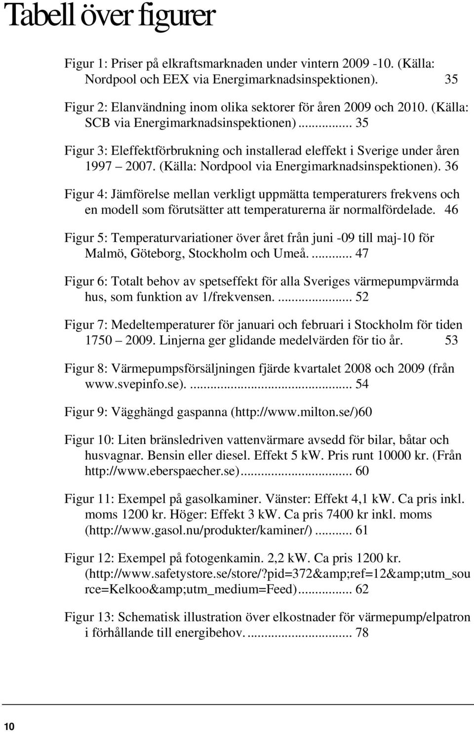 .. 35 Figur 3: Eleffektförbrukning och installerad eleffekt i Sverige under åren 1997 2007. (Källa: Nordpool via Energimarknadsinspektionen).