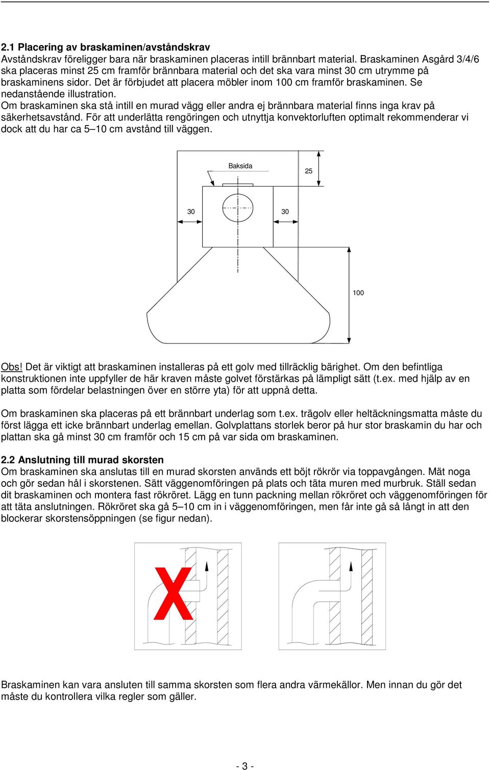 Det är förbjudet att placera möbler inom 100 cm framför braskaminen. Se nedanstående illustration.