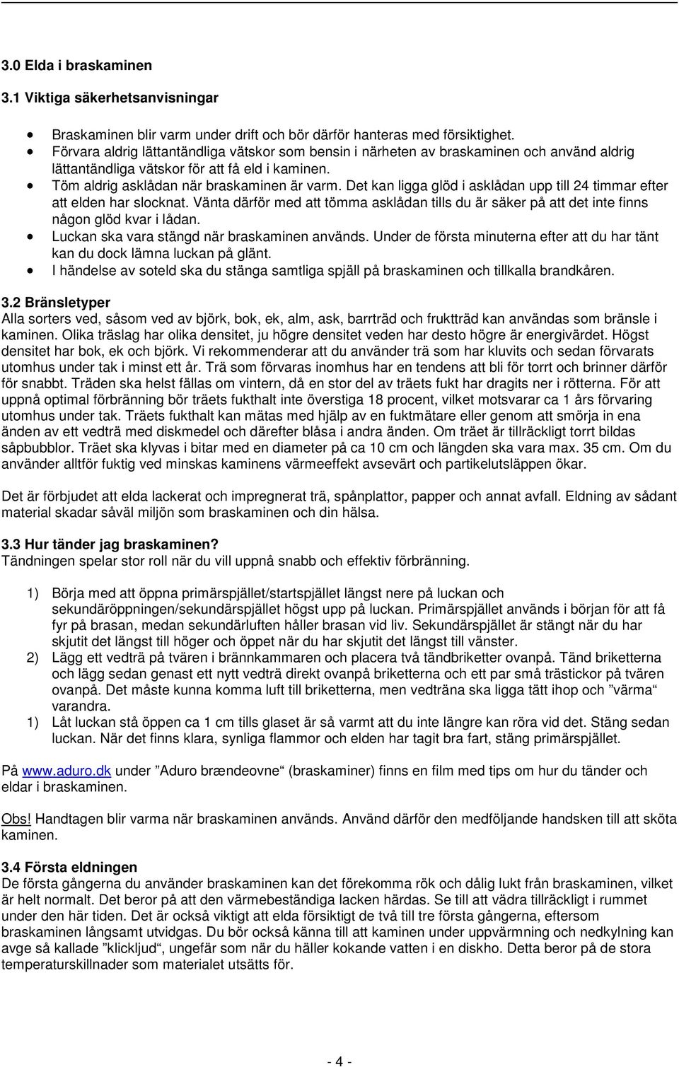 Det kan ligga glöd i asklådan upp till 24 timmar efter att elden har slocknat. Vänta därför med att tömma asklådan tills du är säker på att det inte finns någon glöd kvar i lådan.