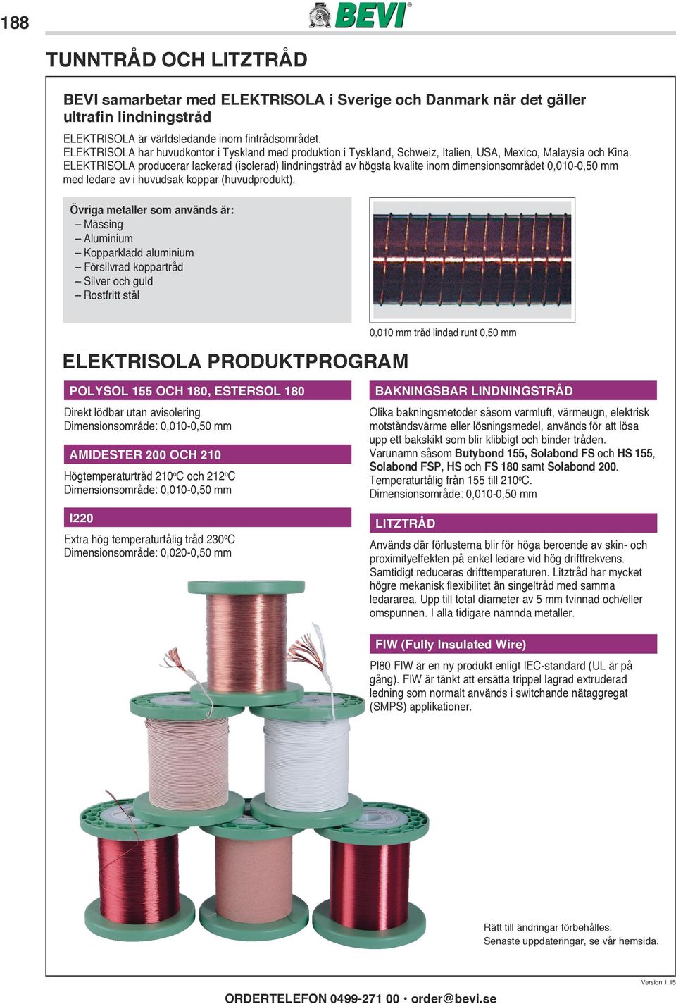 ELEKTRISOLA producerar lackerad (isolerad) lindningstråd av högsta kvalite inom dimensionsområdet 0,010-0,50 mm med ledare av i huvudsak koppar (huvudprodukt).