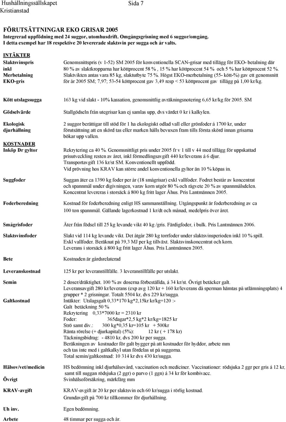 INTÄKTER Slaktsvinspris Genomsnittspris (v 1-52) SM 2005 för konventionella SCAN-grisar med tillägg för EKO- betalning där inkl 80 % av slaktkropparna har köttprocent 58 %, 15 % har köttprocent 54 %