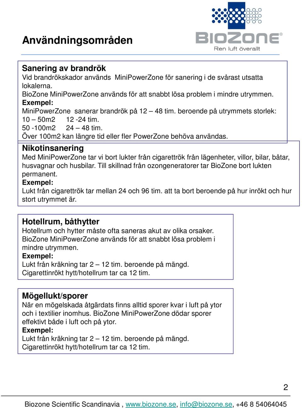 Över 100m2 kan längre tid eller fler PowerZone behöva användas. Nikotinsanering Med MiniPowerZone tar vi bort lukter från cigarettrök från lägenheter, villor, bilar, båtar, husvagnar och husbilar.