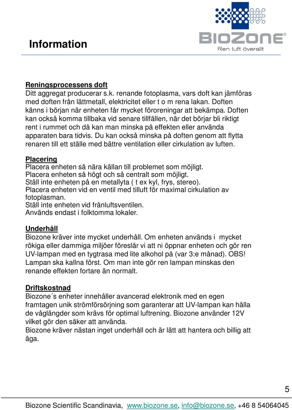 Doften kan också komma tillbaka vid senare tillfällen, när det börjar bli riktigt rent i rummet och då kan man minska på effekten eller använda apparaten bara tidvis.