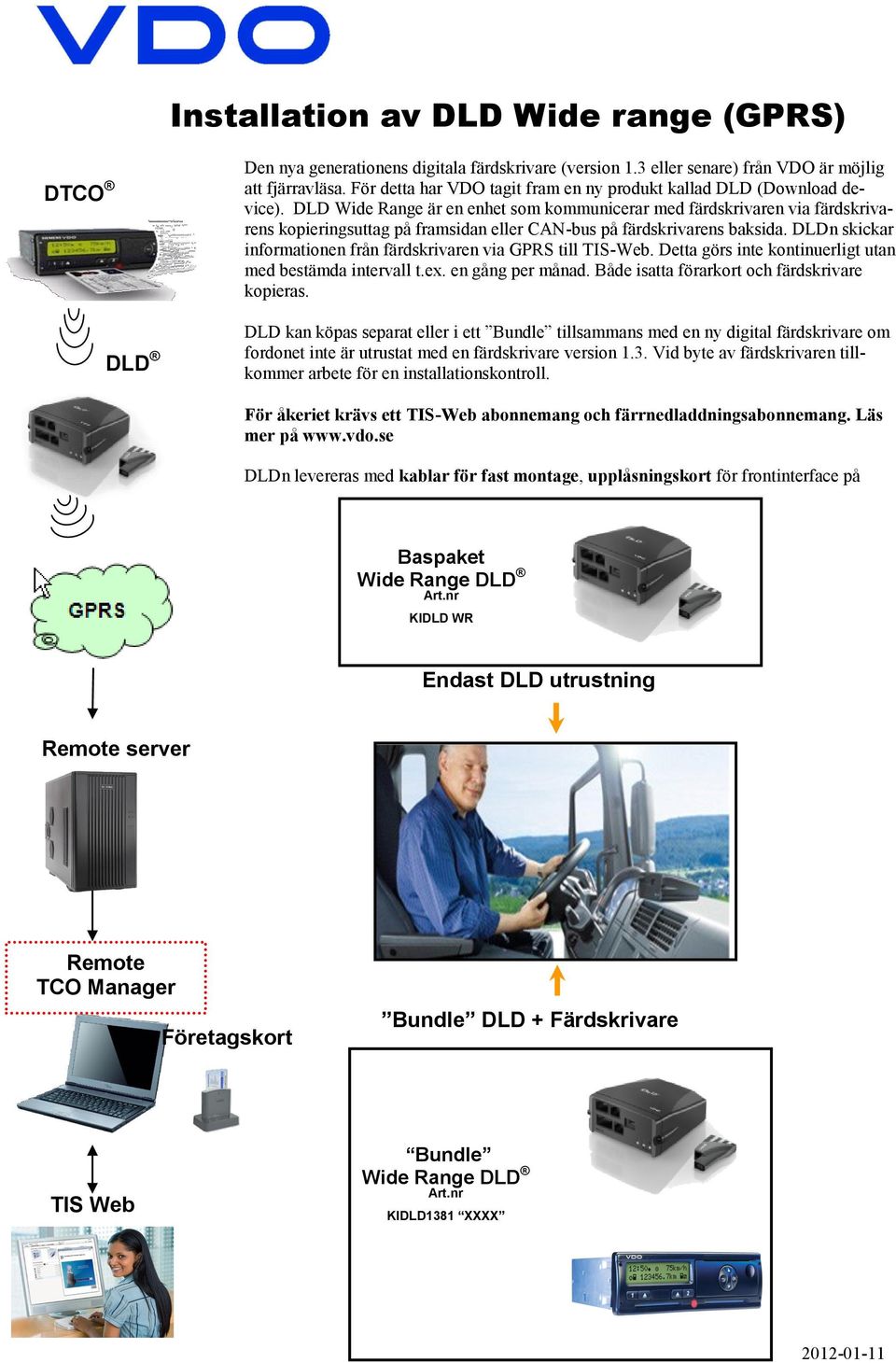 DLD Wide Range är en enhet som kommunicerar med färdskrivaren via färdskrivarens kopieringsuttag på framsidan eller CAN-bus på färdskrivarens baksida.