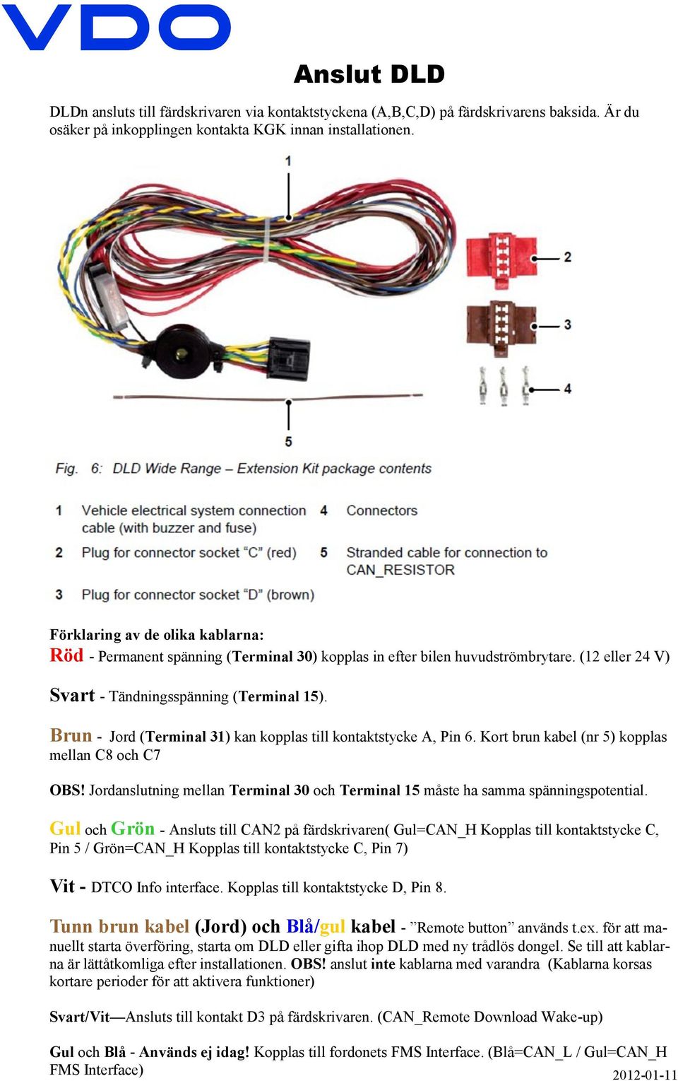 Brun - Jord (Terminal 31) kan kopplas till kontaktstycke A, Pin 6. Kort brun kabel (nr 5) kopplas mellan C8 och C7 OBS!