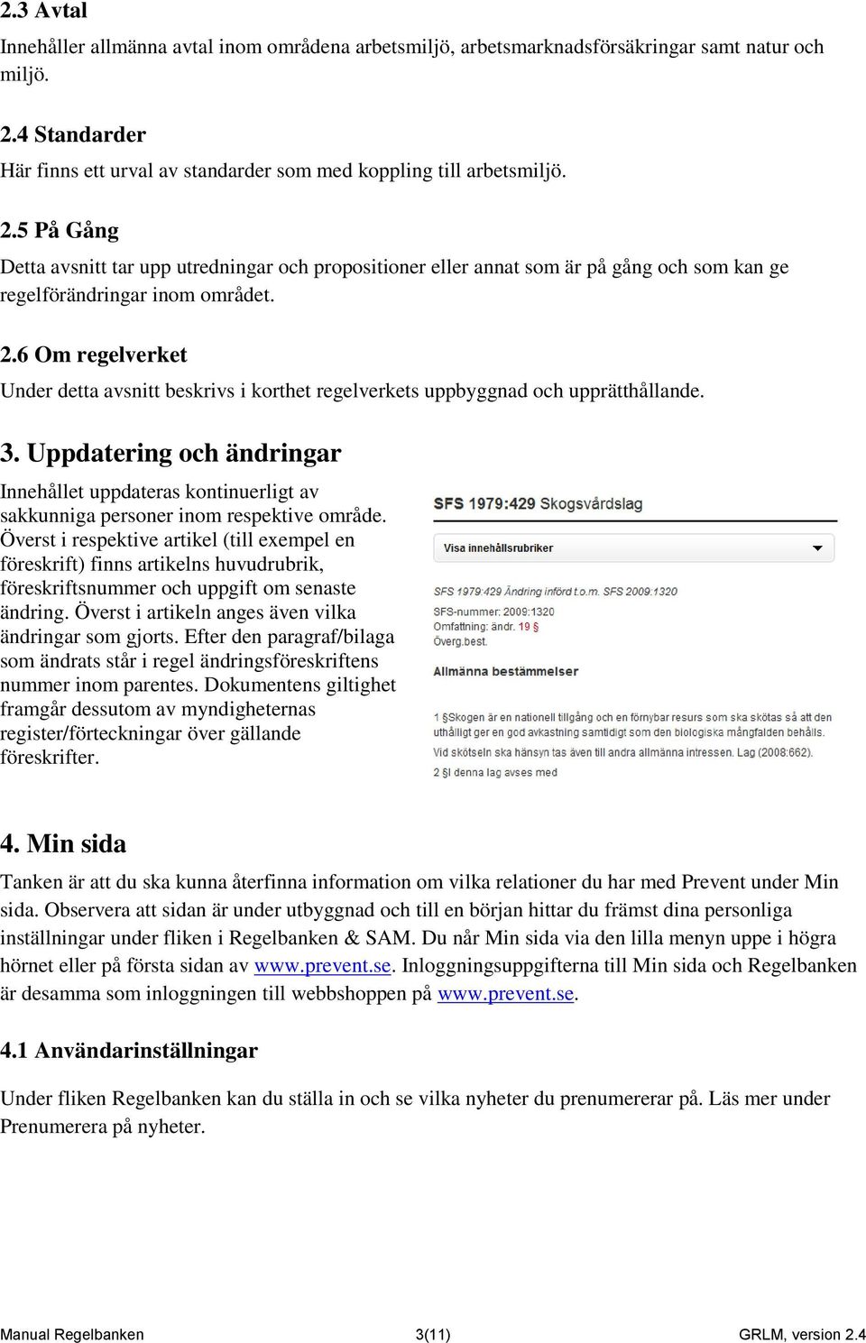 5 På Gång Detta avsnitt tar upp utredningar och propositioner eller annat som är på gång och som kan ge regelförändringar inom området. 2.