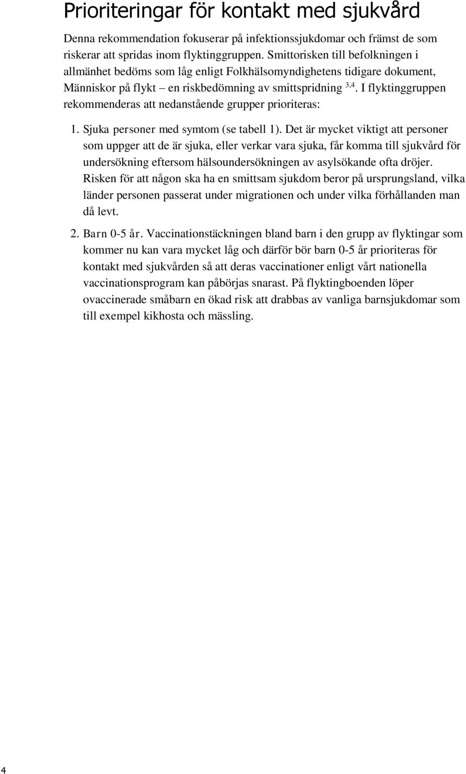 I flyktinggruppen rekommenderas att nedanstående grupper prioriteras: 1. Sjuka personer med symtom (se tabell 1).