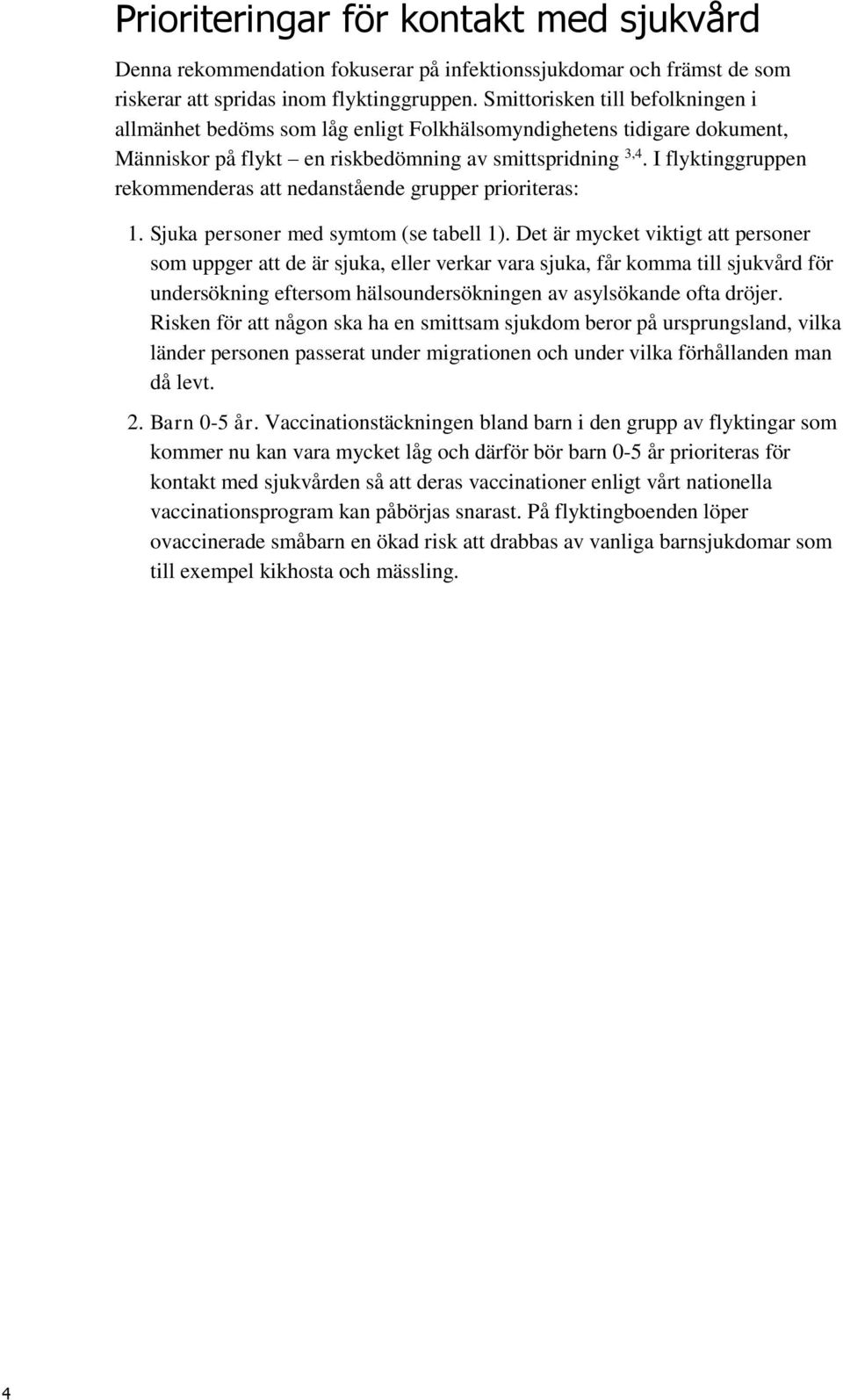 I flyktinggruppen rekommenderas att nedanstående grupper prioriteras: 1. Sjuka personer med symtom (se tabell 1).