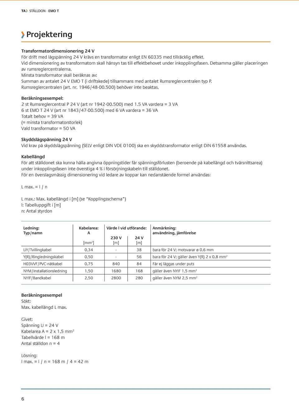 Minsta transformator skall beräknas av: Summan av antalet 24 V EMO T (i driftskede) tillsammans med antalet umsreglercentralen typ P. umsreglercentralen (art. nr. 1946/48-00.500) behöver inte beaktas.