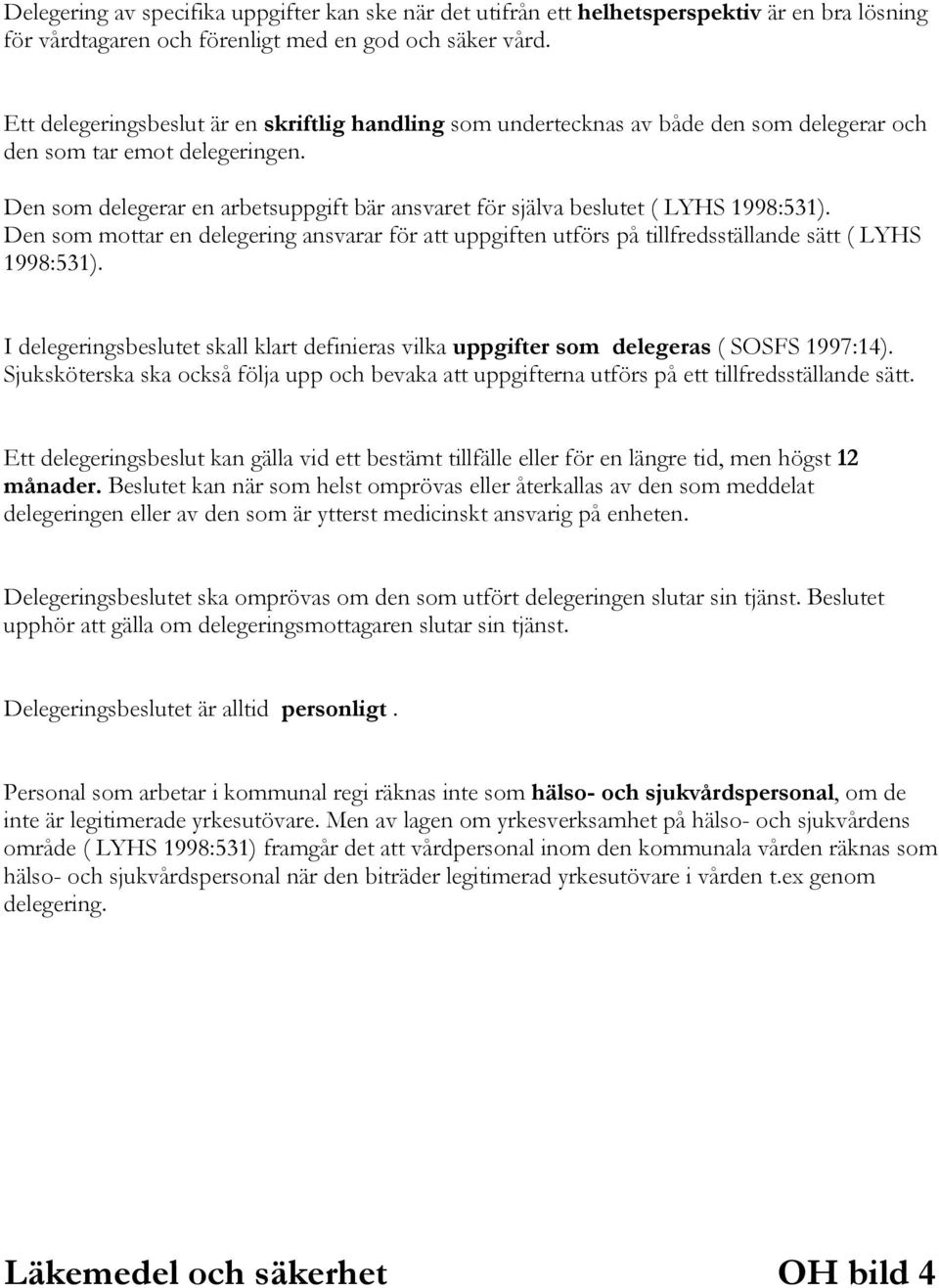 Den som delegerar en arbetsuppgift bär ansvaret för själva beslutet ( LYHS 1998:531). Den som mottar en delegering ansvarar för att uppgiften utförs på tillfredsställande sätt ( LYHS 1998:531).