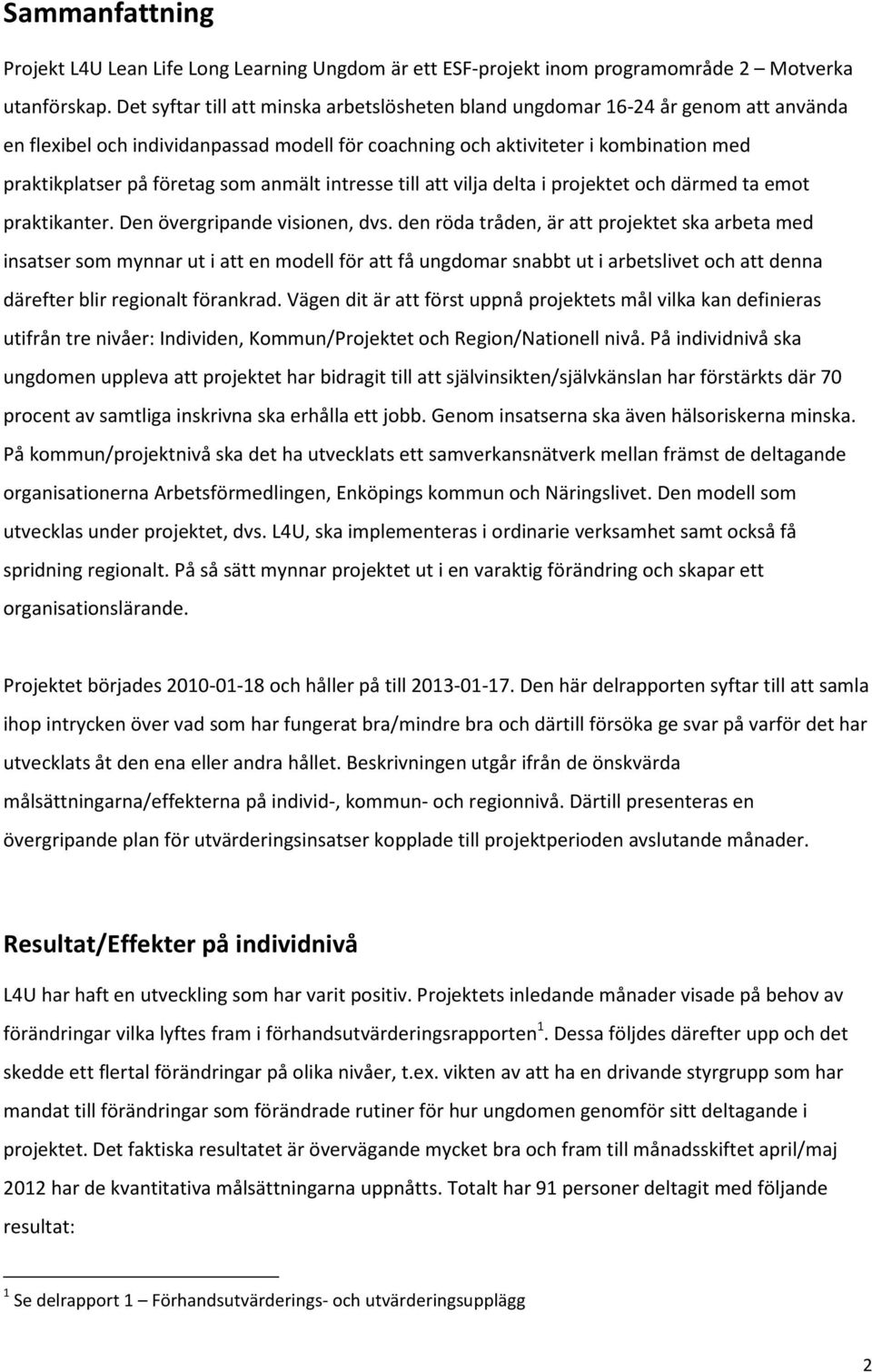 som anmält intresse till att vilja delta i projektet och därmed ta emot praktikanter. Den övergripande visionen, dvs.