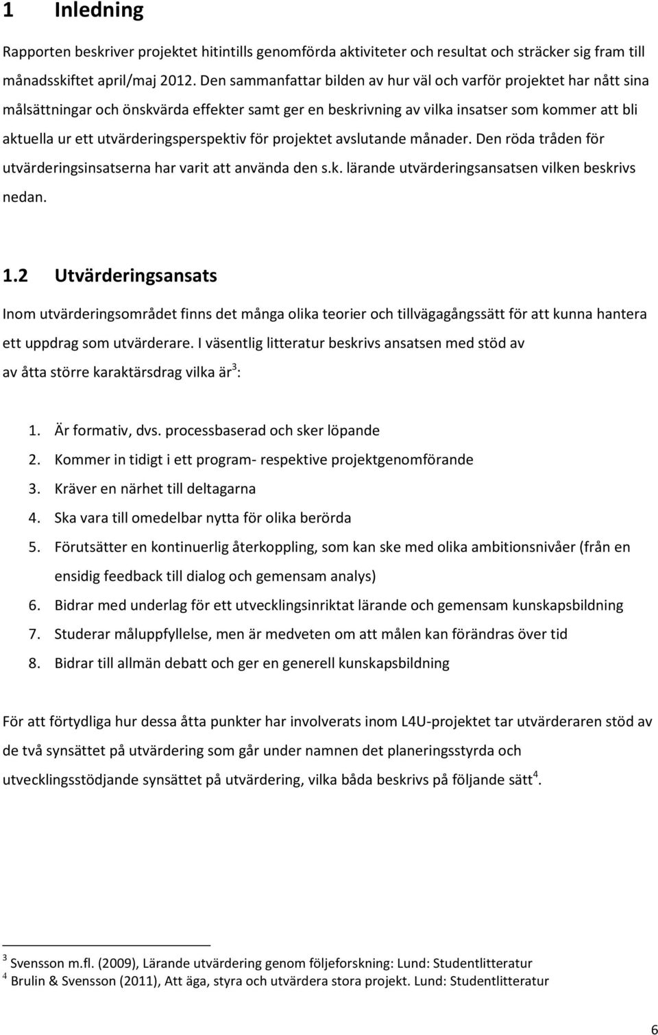 utvärderingsperspektiv för projektet avslutande månader. Den röda tråden för utvärderingsinsatserna har varit att använda den s.k. lärande utvärderingsansatsen vilken beskrivs nedan. 1.