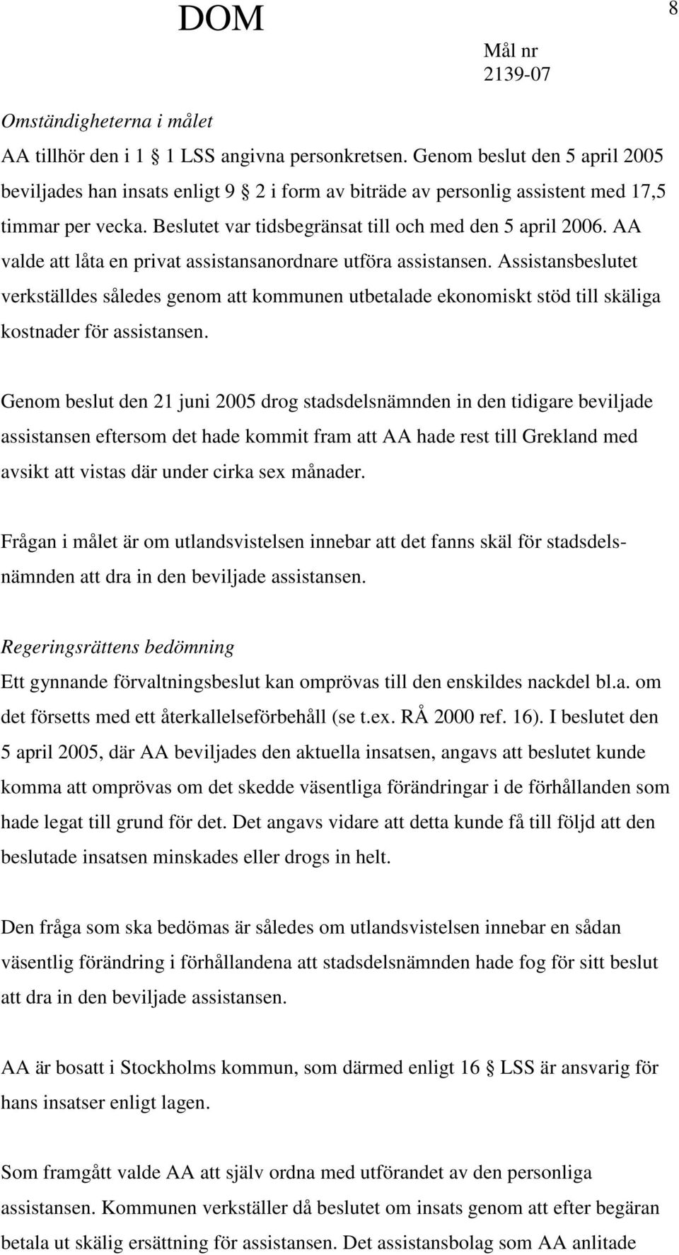 AA valde att låta en privat assistansanordnare utföra assistansen. Assistansbeslutet verkställdes således genom att kommunen utbetalade ekonomiskt stöd till skäliga kostnader för assistansen.