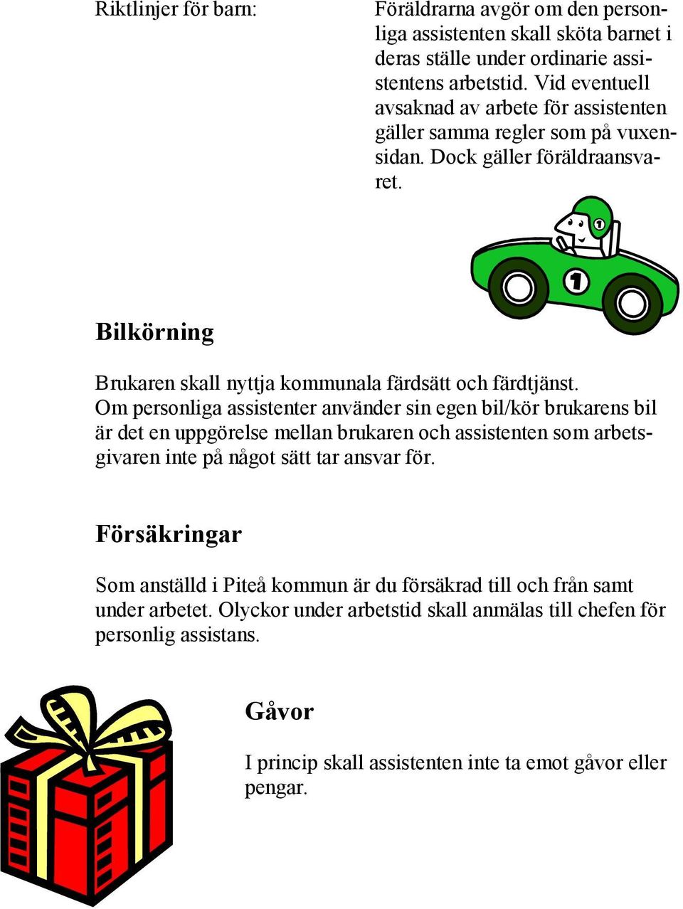 Bilkörning Brukaren skall nyttja kommunala färdsätt och färdtjänst.
