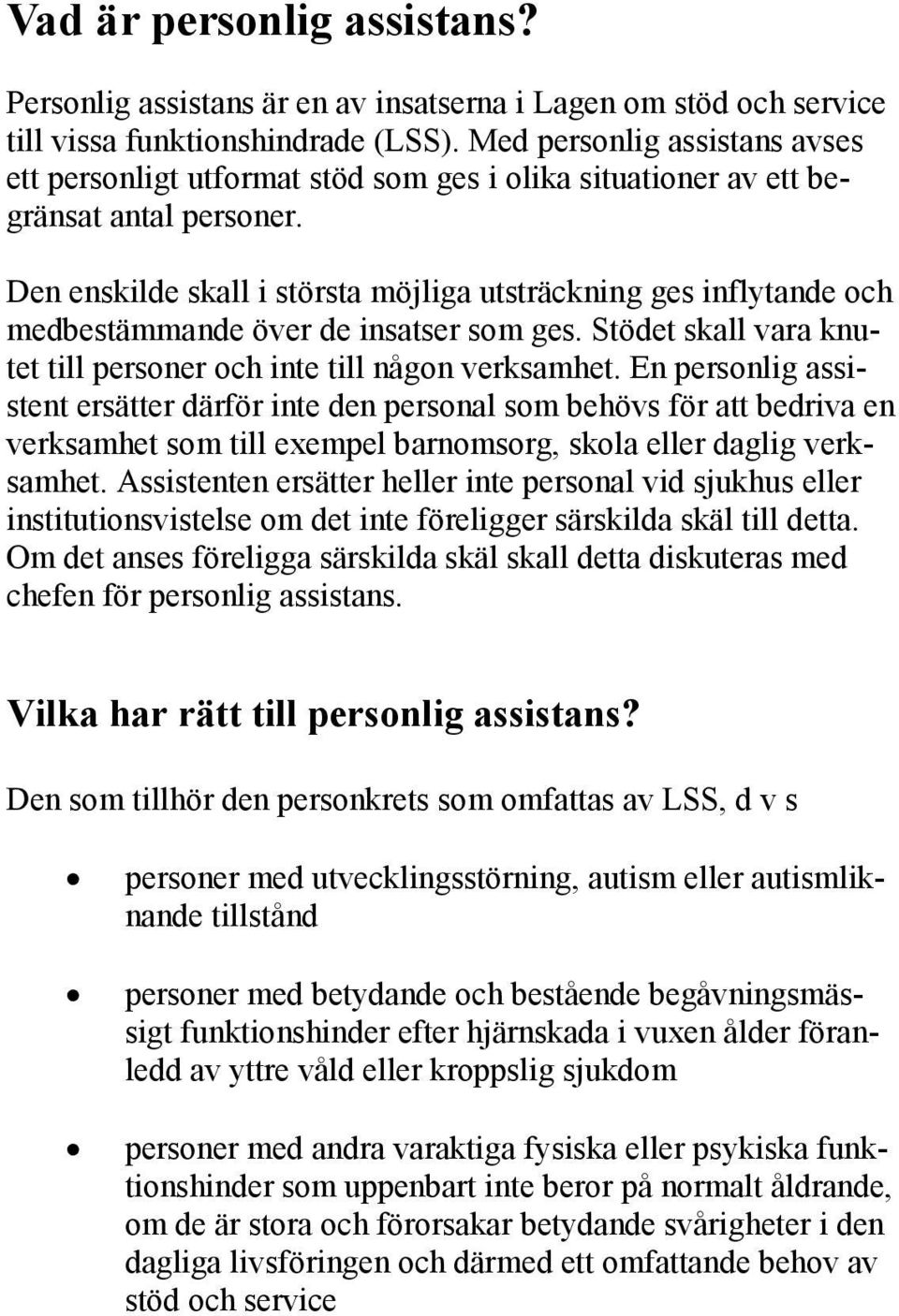 Den enskilde skall i största möjliga utsträckning ges inflytande och medbestämmande över de insatser som ges. Stödet skall vara knutet till personer och inte till någon verksamhet.