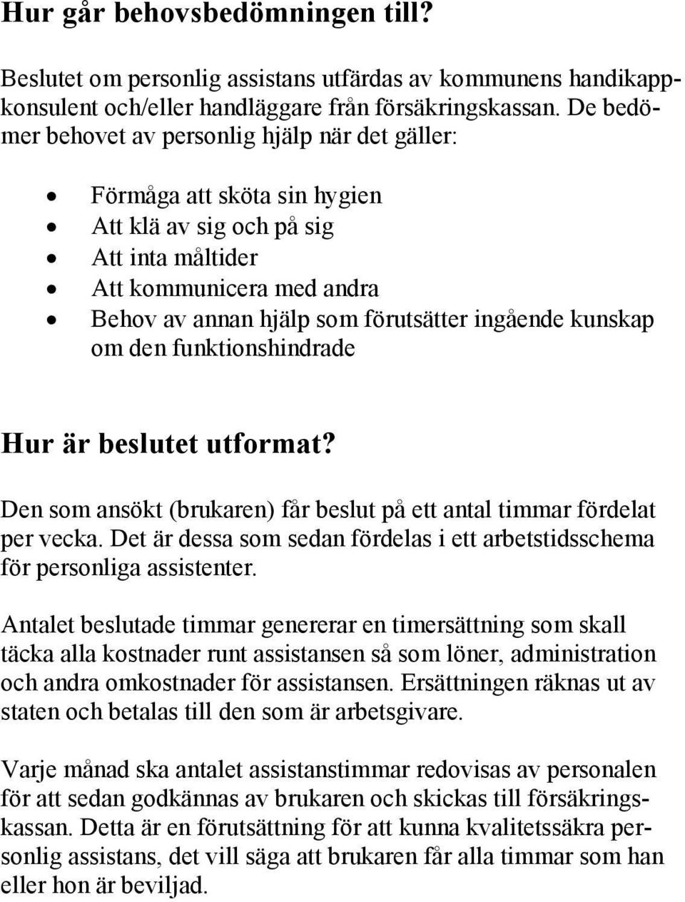 kunskap om den funktionshindrade Hur är beslutet utformat? Den som ansökt (brukaren) får beslut på ett antal timmar fördelat per vecka.