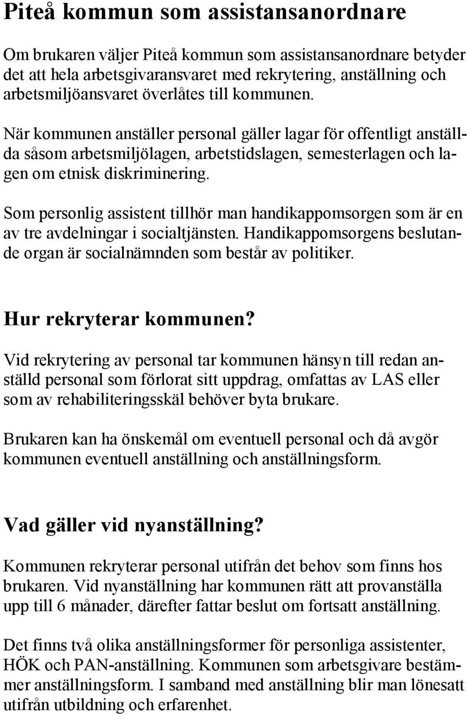 Som personlig assistent tillhör man handikappomsorgen som är en av tre avdelningar i socialtjänsten. Handikappomsorgens beslutande organ är socialnämnden som består av politiker.