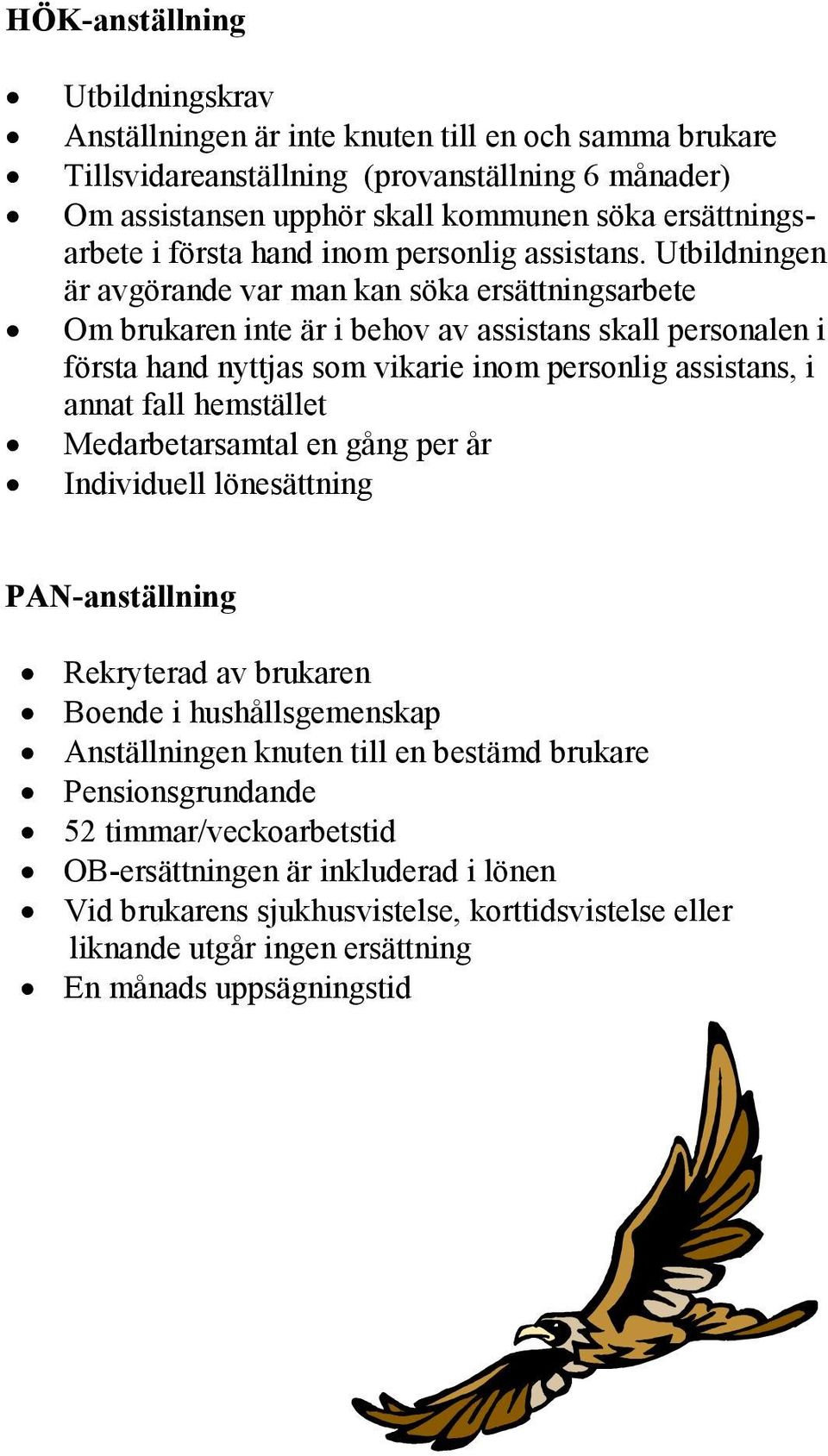 Utbildningen är avgörande var man kan söka ersättningsarbete Om brukaren inte är i behov av assistans skall personalen i första hand nyttjas som vikarie inom personlig assistans, i annat fall