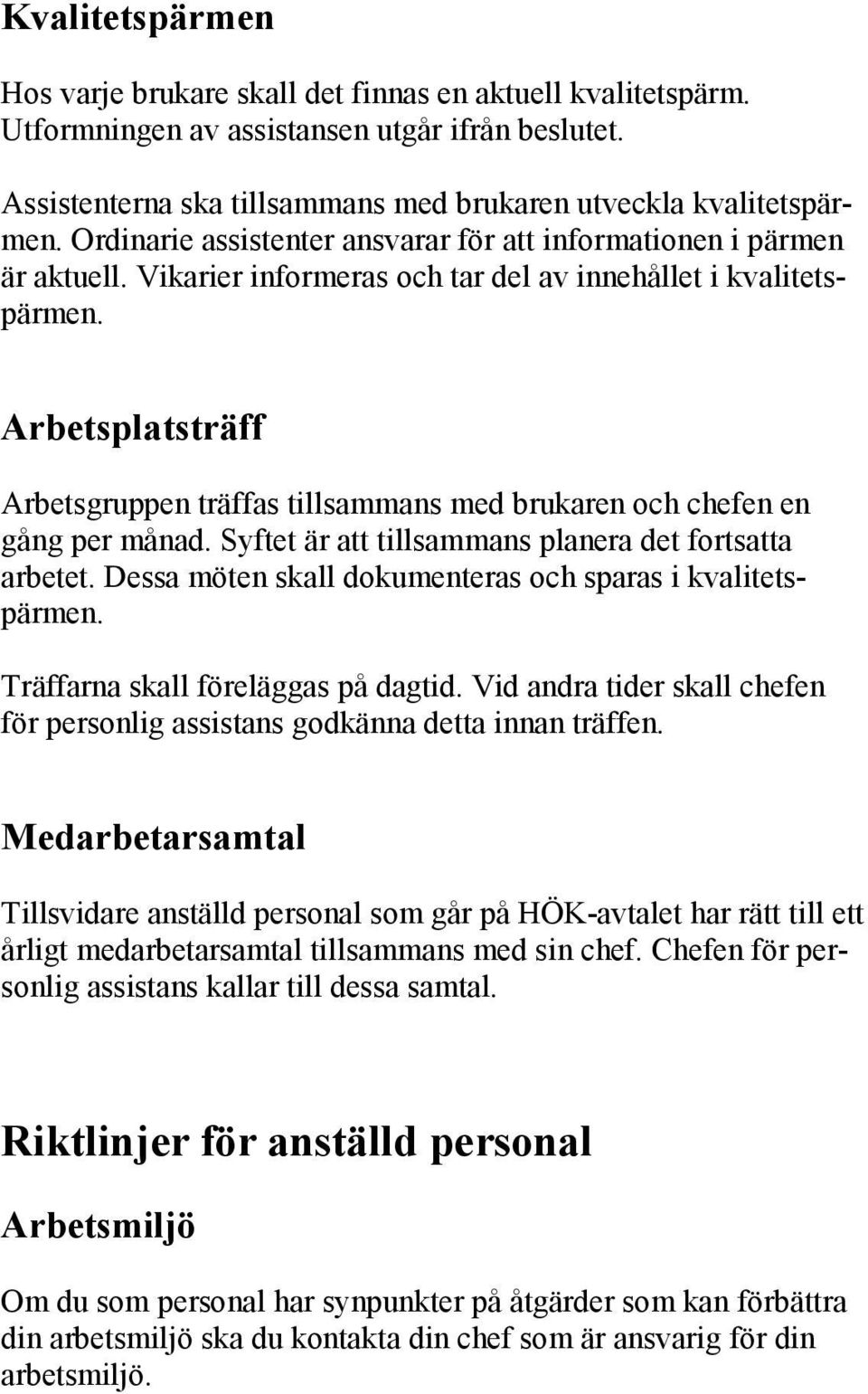 Arbetsplatsträff Arbetsgruppen träffas tillsammans med brukaren och chefen en gång per månad. Syftet är att tillsammans planera det fortsatta arbetet.