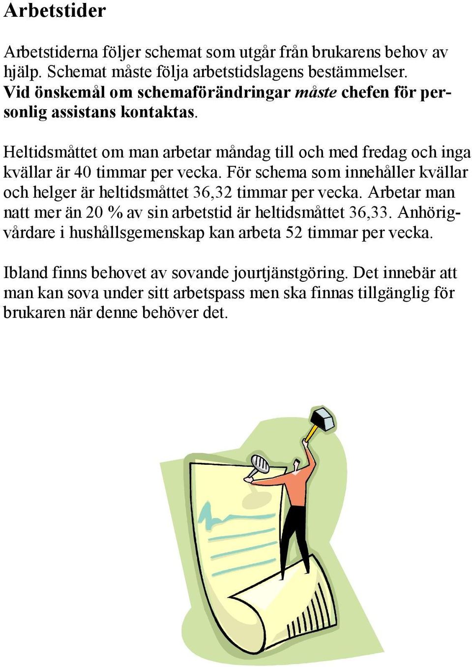 Heltidsmåttet om man arbetar måndag till och med fredag och inga kvällar är 40 timmar per vecka.