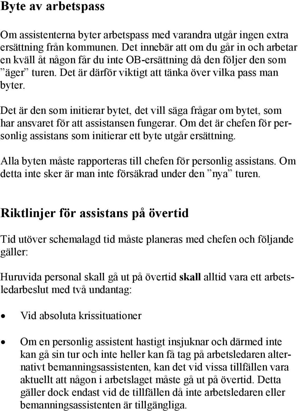 Det är den som initierar bytet, det vill säga frågar om bytet, som har ansvaret för att assistansen fungerar. Om det är chefen för personlig assistans som initierar ett byte utgår ersättning.