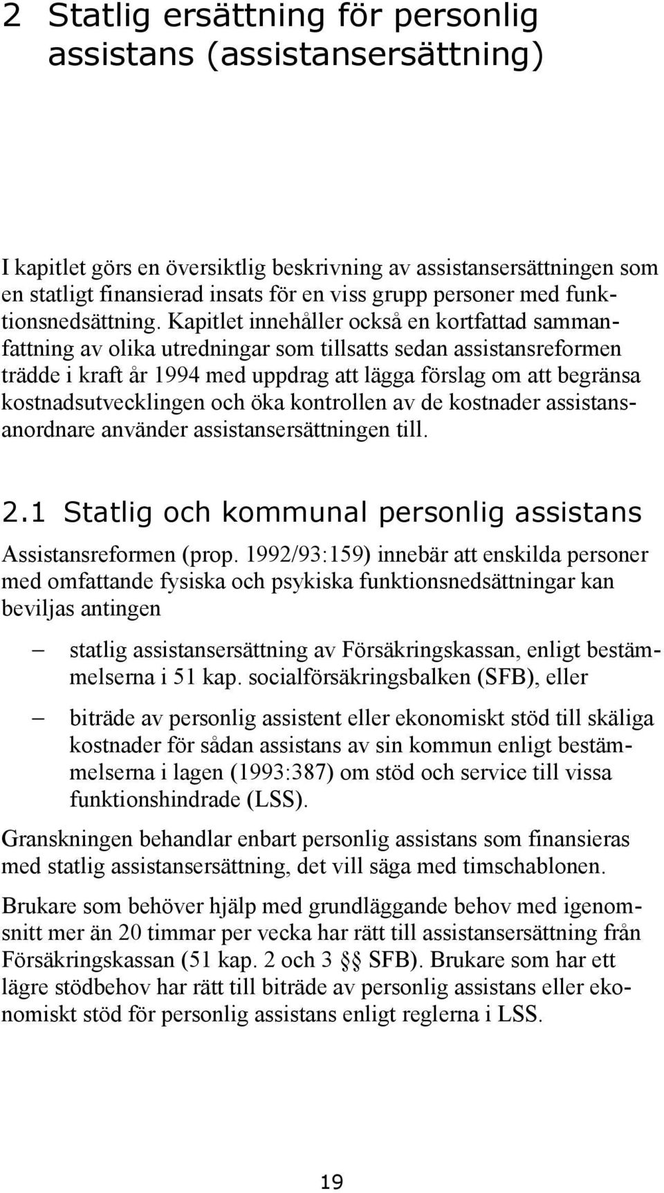 Kapitlet innehåller också en kortfattad sammanfattning av olika utredningar som tillsatts sedan assistansreformen trädde i kraft år 1994 med uppdrag att lägga förslag om att begränsa