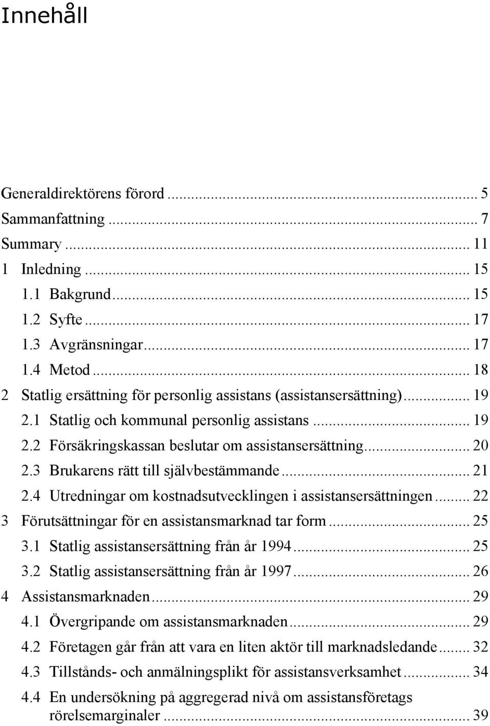 3 Brukarens rätt till självbestämmande... 21 2.4 Utredningar om kostnadsutvecklingen i assistansersättningen... 22 3 Förutsättningar för en assistansmarknad tar form... 25 3.