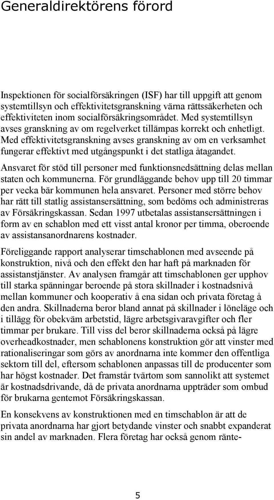 Med effektivitetsgranskning avses granskning av om en verksamhet fungerar effektivt med utgångspunkt i det statliga åtagandet.