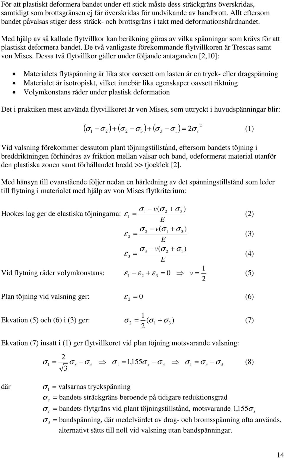 Med hjälp av så kallade flytvillkor kan beräkning göras av vilka spänningar som krävs för att plastiskt deformera bandet. De två vanligaste förekommande flytvillkoren är Trescas samt von Mises.