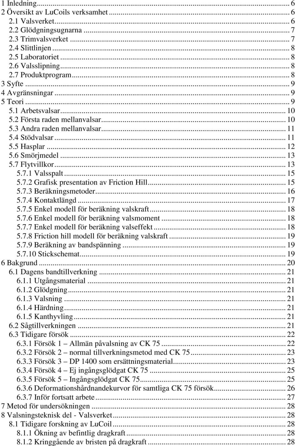 .. 13 5.7 Flytvillkor... 13 5.7.1 Valsspalt... 15 5.7.2 Grafisk presentation av Friction Hill... 15 5.7.3 Beräkningsmetoder... 16 5.7.4 Kontaktlängd... 17 5.7.5 Enkel modell för beräkning valskraft.