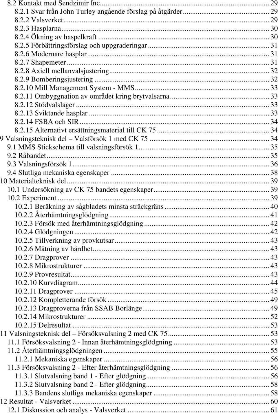 .. 33 8.2.12 Stödvalslager... 33 8.2.13 Sviktande hasplar... 33 8.2.14 FSBA och SIR... 34 8.2.15 Alternativt ersättningsmaterial till CK 75... 34 9 Valsningsteknisk del Valsförsök 1 med CK 75... 34 9.1 MMS Stickschema till valsningsförsök 1.