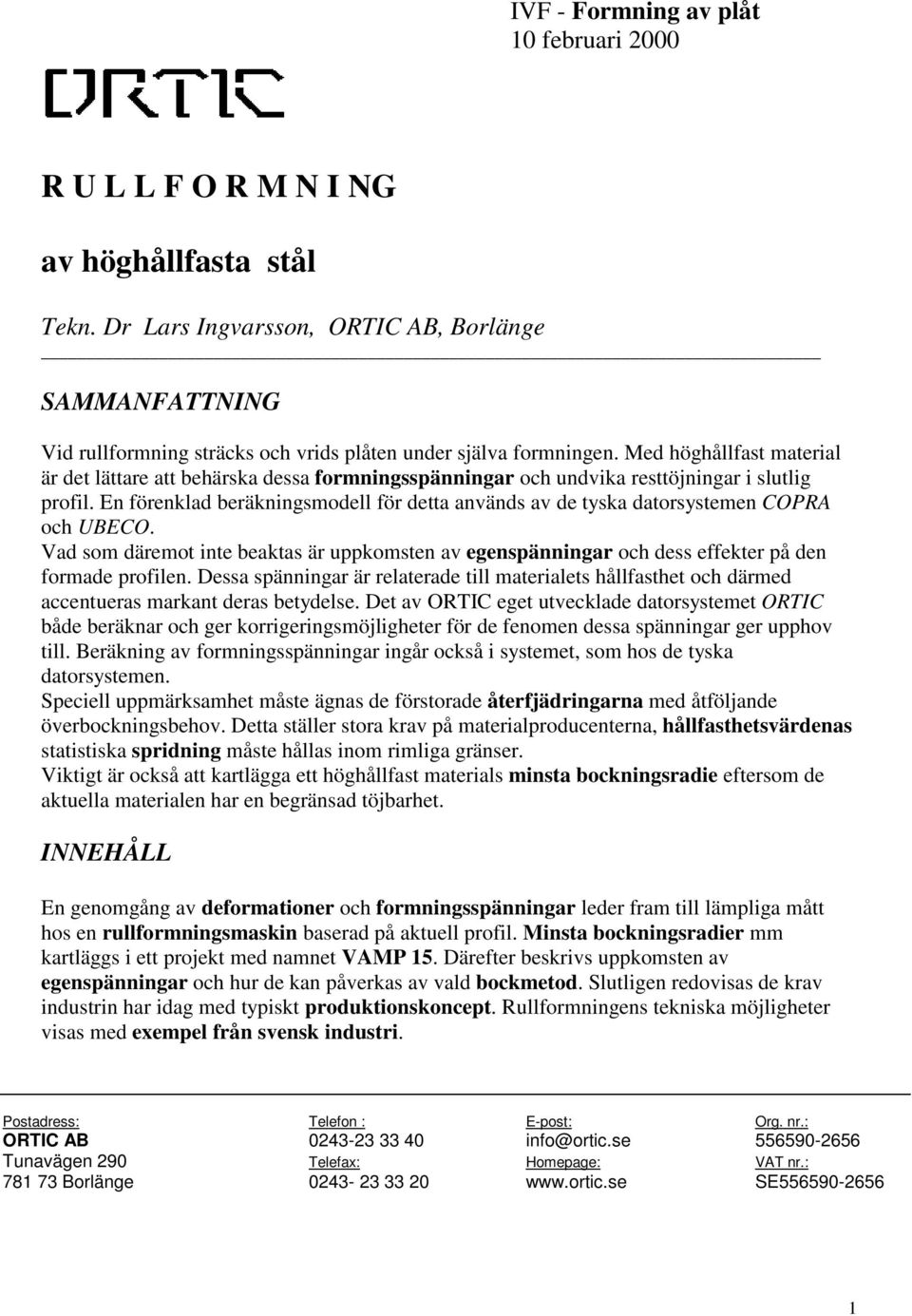 Med höghållfast material är det lättare att behärska dessa formningsspänningar och undvika resttöjningar i slutlig profil.