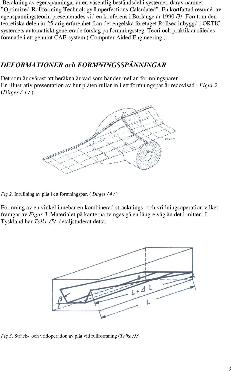 Förutom den teoretiska delen är 25-årig erfarenhet från det engelska företaget Rollsec inbyggd i ORTICsystemets automatiskt genererade förslag på formningssteg.