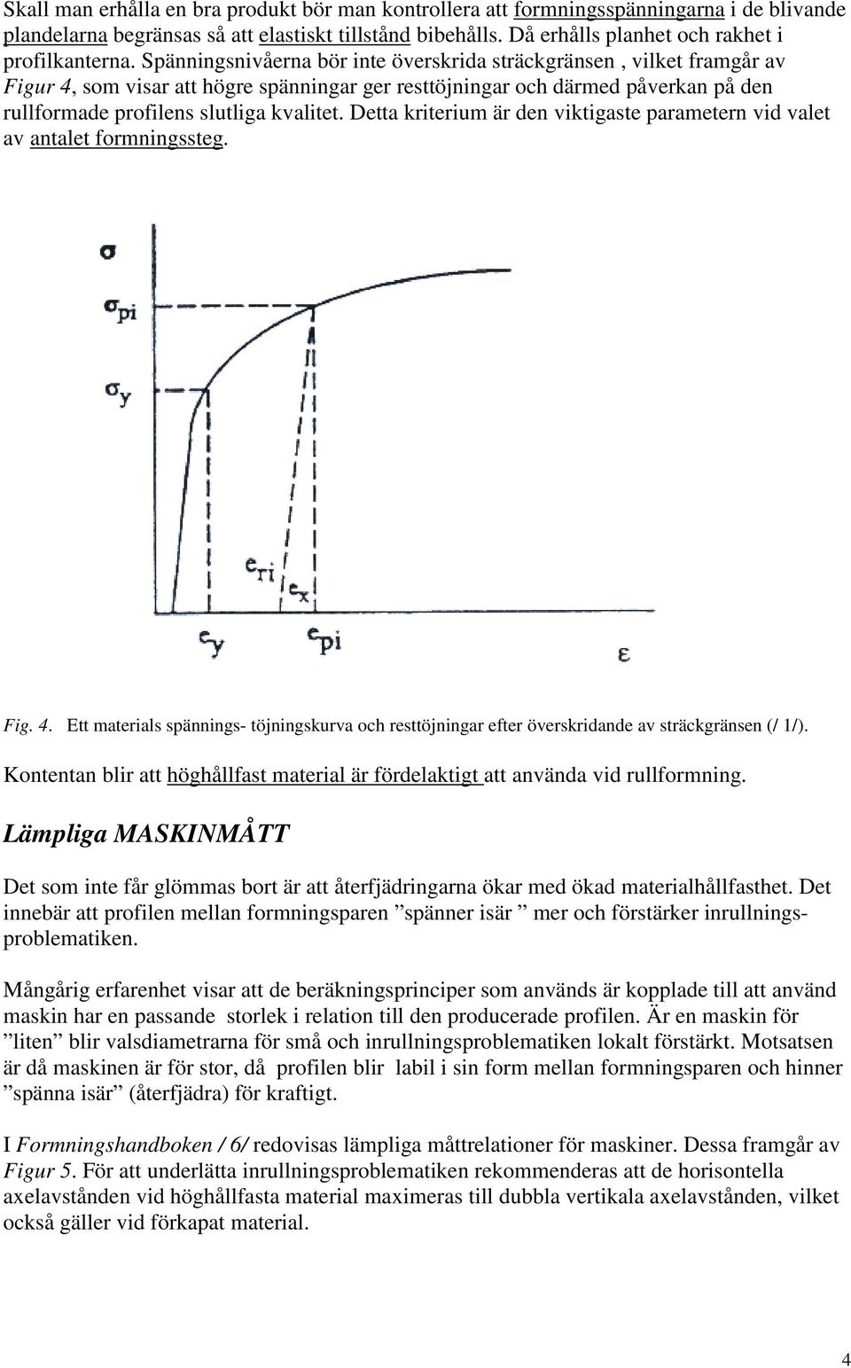 Detta kriterium är den viktigaste parametern vid valet av antalet formningssteg. Fig. 4. Ett materials spännings- töjningskurva och resttöjningar efter överskridande av sträckgränsen (/ 1/).