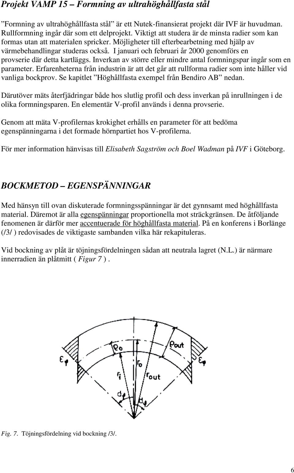 I januari och februari år 2000 genomförs en provserie där detta kartläggs. Inverkan av större eller mindre antal formningspar ingår som en parameter.