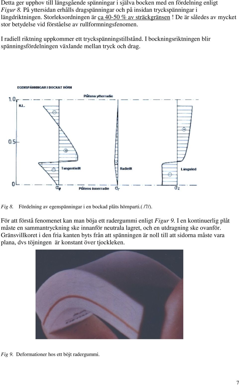 I bockningsriktningen blir spänningsfördelningen växlande mellan tryck och drag. Fig 8. Fördelning av egenspänningar i en bockad plåts hörnparti.( /7/).