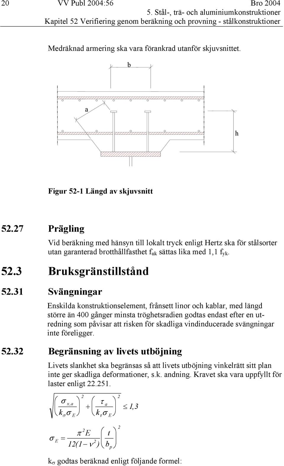 b a h Figur 52-1 Längd av skjuvsnitt 52.27 Prägling Vid beräkning med hänsyn till lokalt tryck enligt Hertz ska för stålsorter utan garanterad brotthållfasthet f uk sättas lika med 1,1 f yk. 52.3 Bruksgränstillstånd 52.