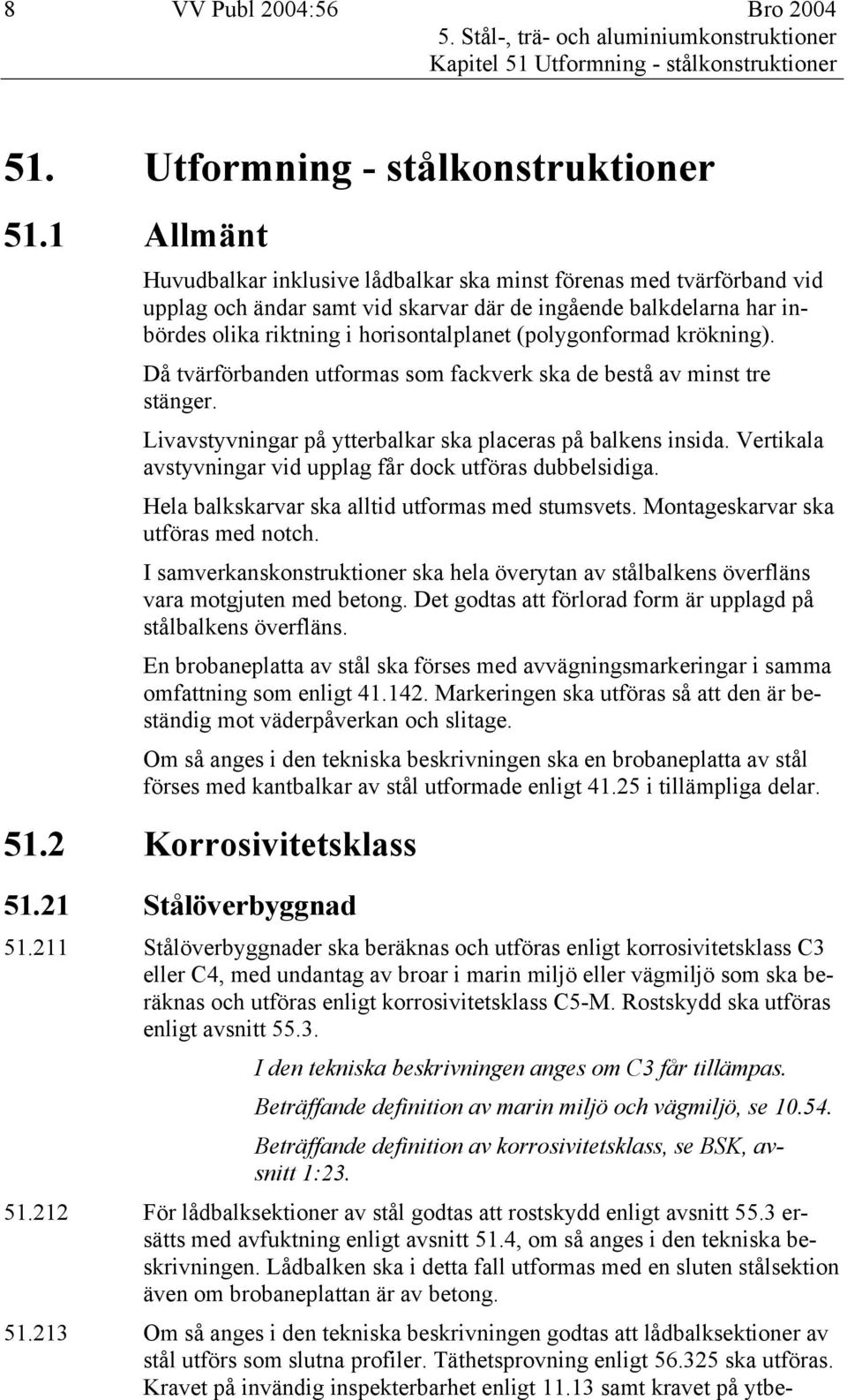 1 Allmänt Huvudbalkar inklusive lådbalkar ska minst förenas med tvärförband vid upplag och ändar samt vid skarvar där de ingående balkdelarna har inbördes olika riktning i horisontalplanet