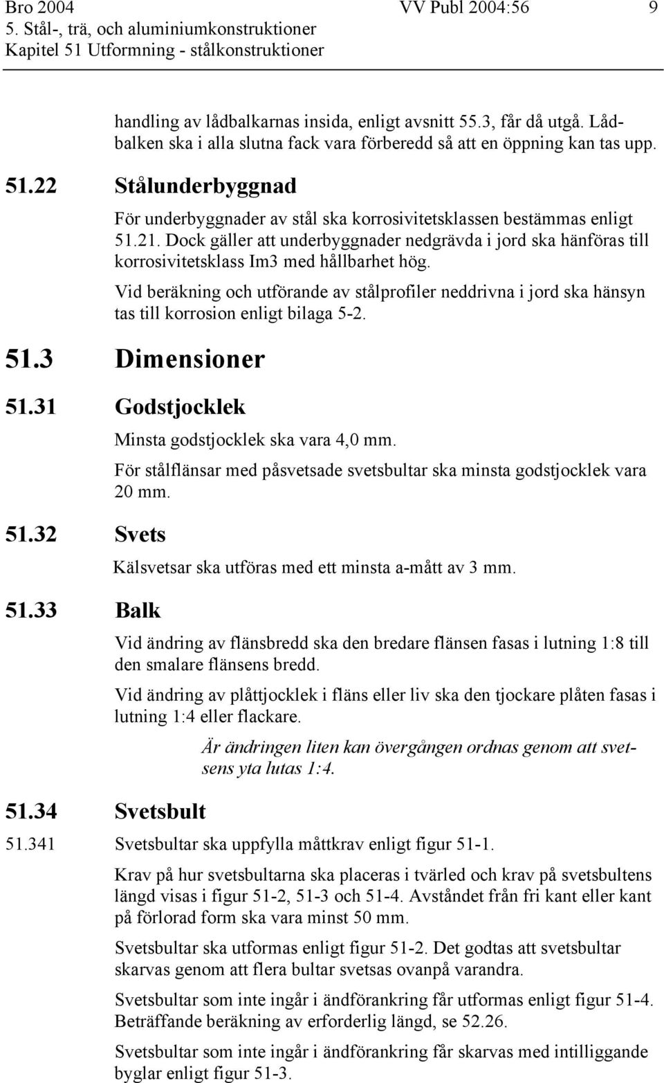 Dock gäller att underbyggnader nedgrävda i jord ska hänföras till korrosivitetsklass Im3 med hållbarhet hög.