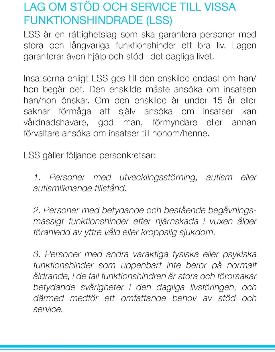 Om den enskilde är under 15 år eller saknar förmåga att själv ansöka om insatser kan vårdnadshavare, god man, förmyndare eller annan förvaltare ansöka om insatser till honom/henne.