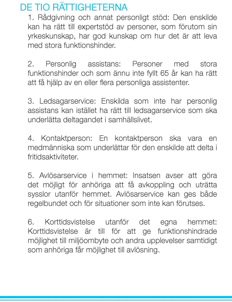 Personlig assistans: Personer med stora funktionshinder och som ännu inte fyllt 65 år kan ha rätt att få hjälp av en eller flera personliga assistenter. 3.