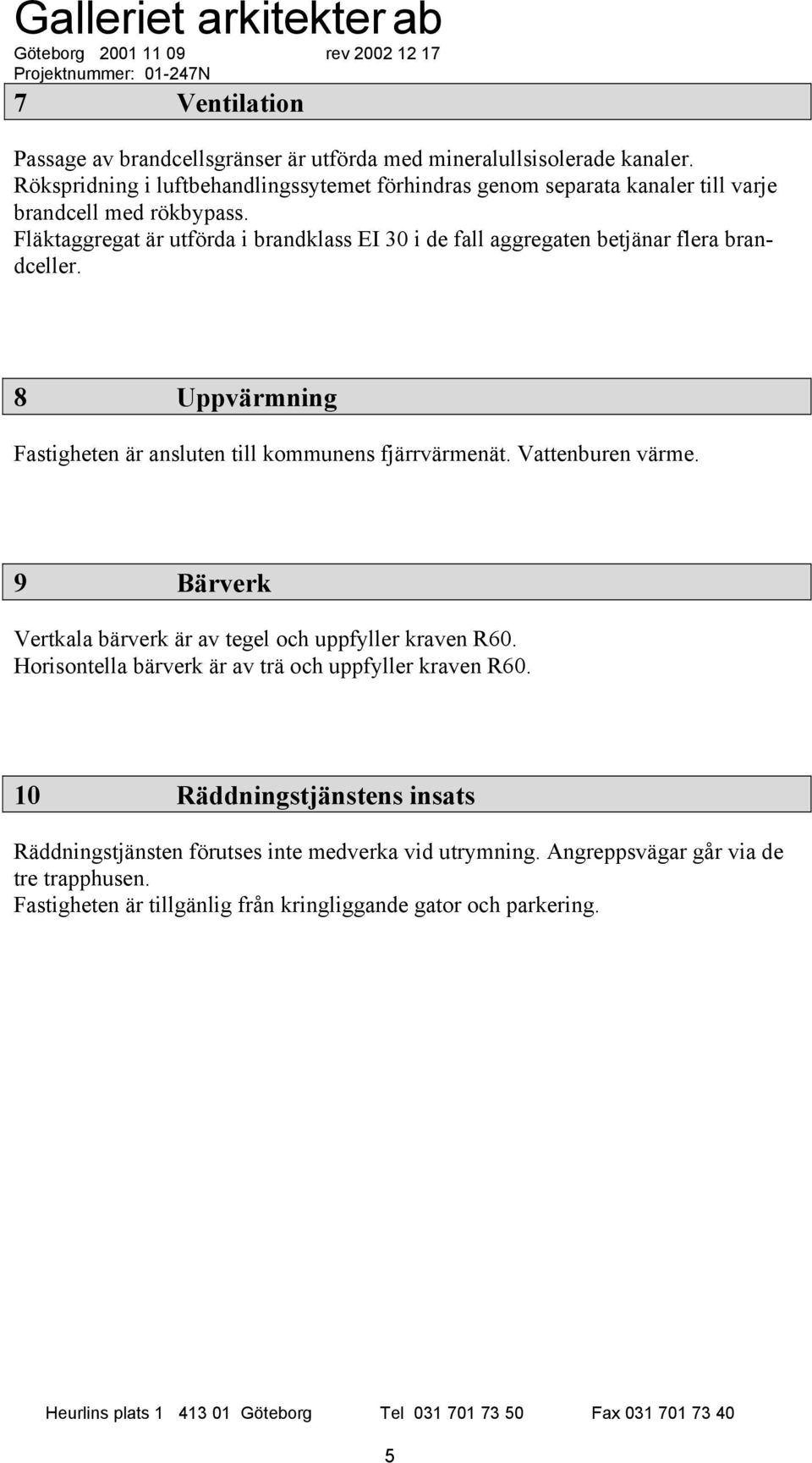 Fläktaggregat är utförda i brandklass EI 30 i de fall aggregaten betjänar flera brandceller. 8 Uppvärmning Fastigheten är ansluten till kommunens fjärrvärmenät.