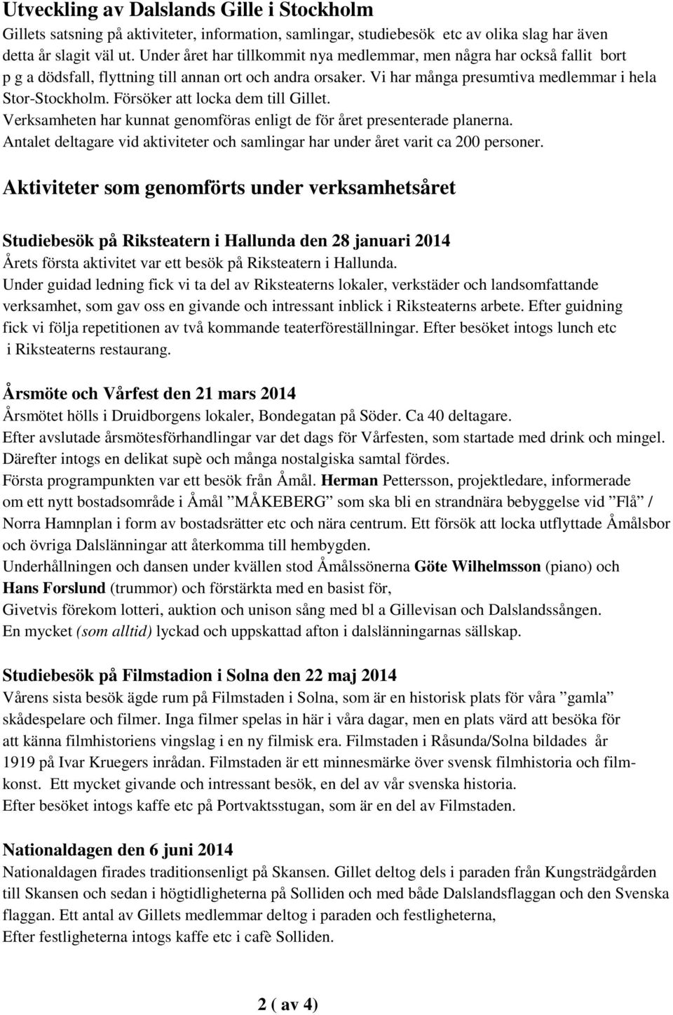 Försöker att locka dem till Gillet. Verksamheten har kunnat genomföras enligt de för året presenterade planerna. Antalet deltagare vid aktiviteter och samlingar har under året varit ca 200 personer.