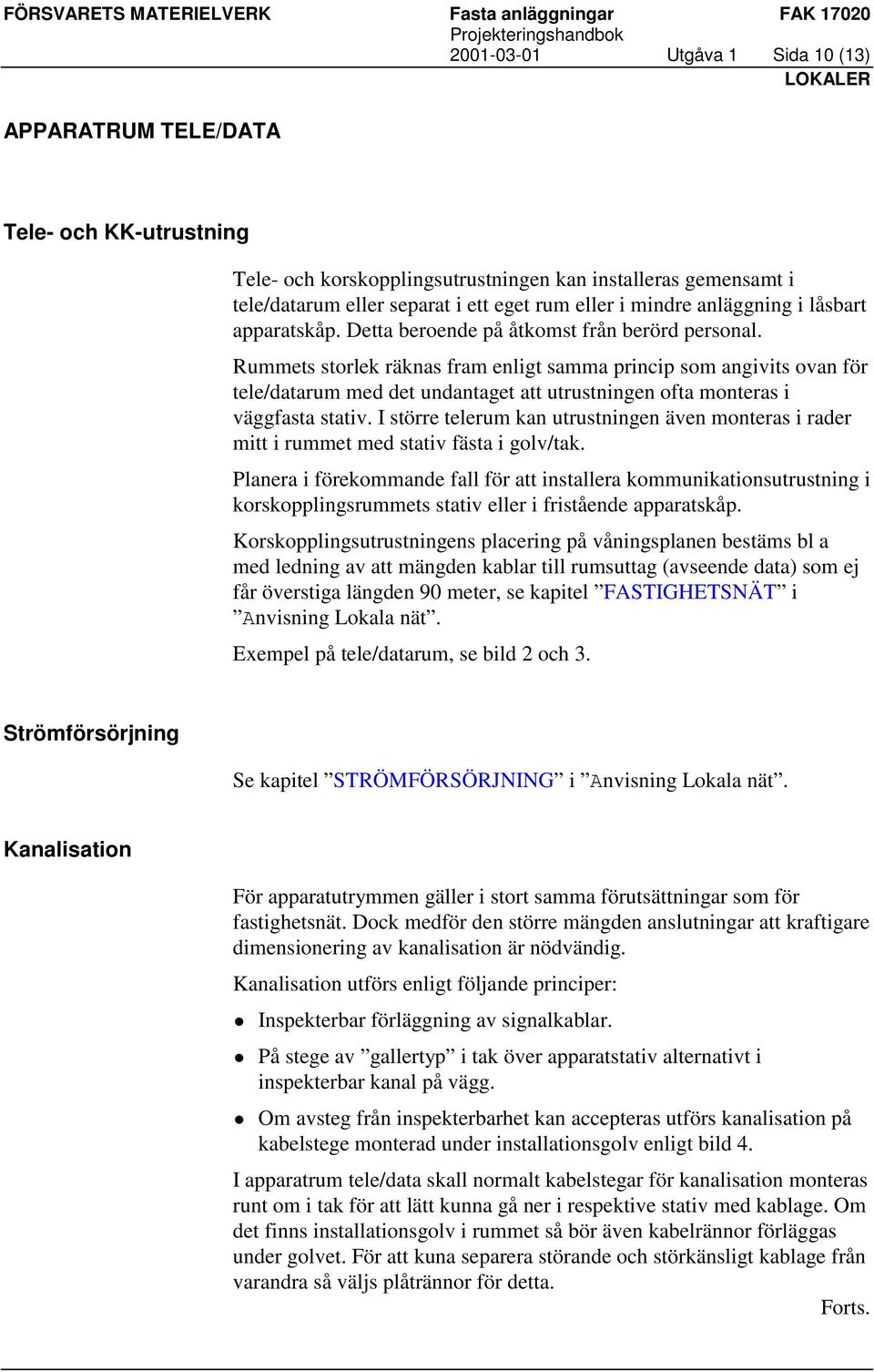 Rummets storlek räknas fram enligt samma princip som angivits ovan för tele/datarum med det undantaget att utrustningen ofta monteras i väggfasta stativ.