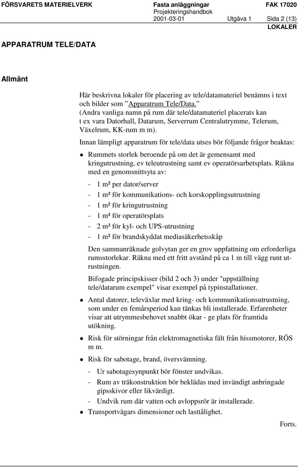 Innan lämpligt apparatrum för tele/data utses bör följande frågor beaktas:! Rummets storlek beroende på om det är gemensamt med kringutrustning, ev teleutrustning samt ev operatörsarbetsplats.